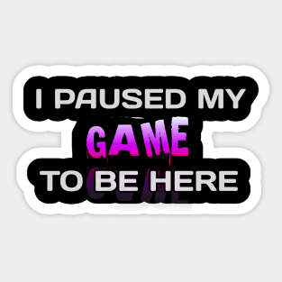 I Paused My Game To Be Here - Gamer - Gaming Lover Gift - Graphic Typographic Text Saying Sticker